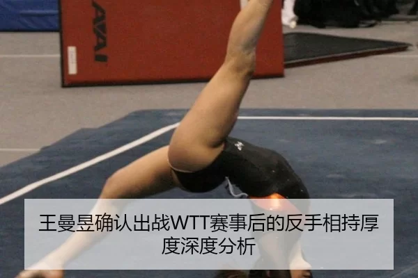 王曼昱确认出战WTT赛事后的反手相持厚度深度分析